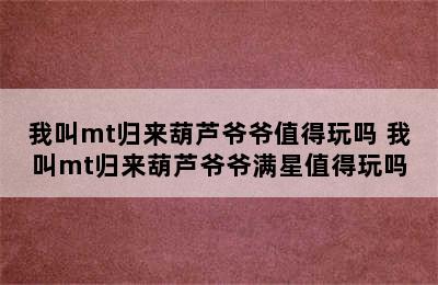 我叫mt归来葫芦爷爷值得玩吗 我叫mt归来葫芦爷爷满星值得玩吗